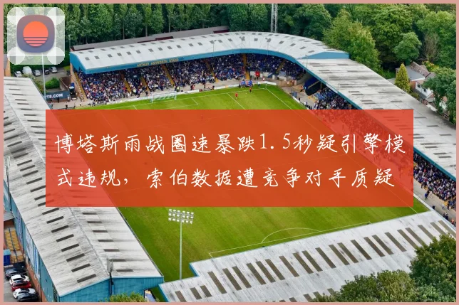 博塔斯雨战圈速暴跌1.5秒疑引擎模式违规，索伯数据遭竞争对手质疑要求重检