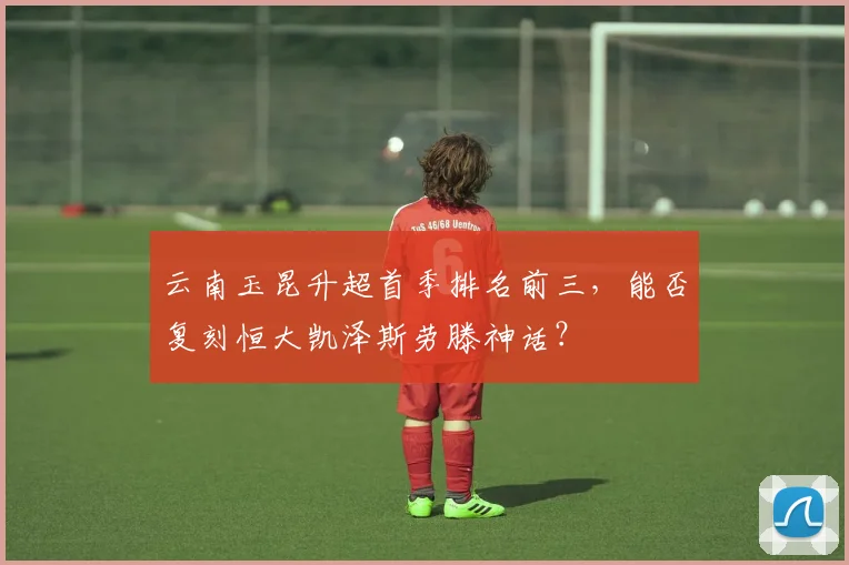 云南玉昆升超首季排名前三，能否复刻恒大凯泽斯劳滕神话？