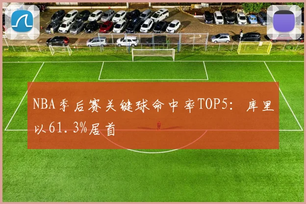 NBA季后赛关键球命中率TOP5：库里以61.3%居首